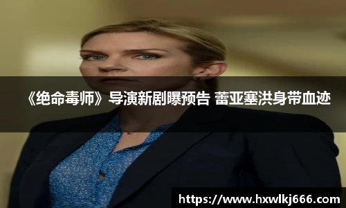 ng28南宫《绝命毒师》导演新剧曝预告 蕾亚塞洪身带血迹